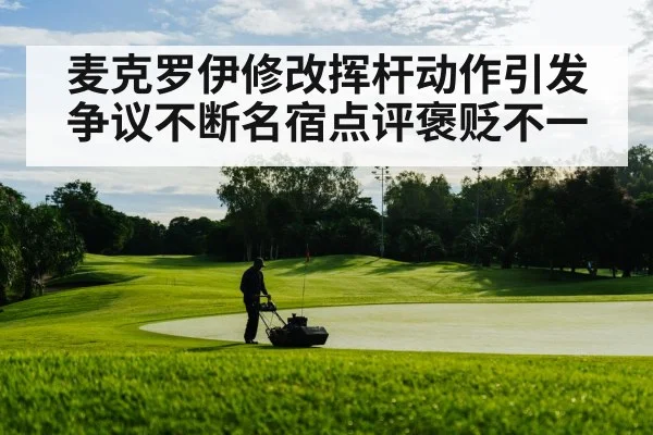 麦克罗伊修改挥杆动作引发争议不断名宿点评褒贬不一