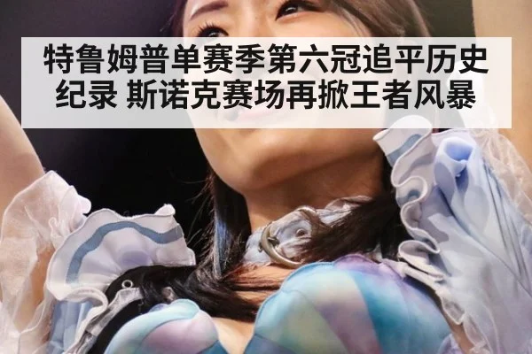 特鲁姆普单赛季第六冠追平历史纪录 斯诺克赛场再掀王者风暴