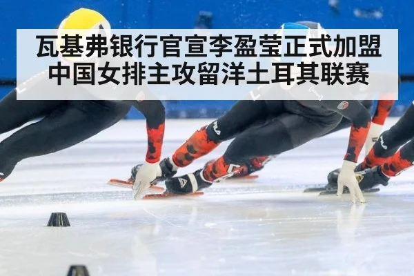 瓦基弗银行官宣李盈莹正式加盟 中国女排主攻留洋土耳其联赛